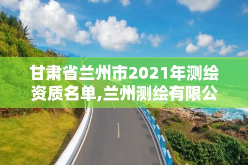 甘肃省兰州市2021年测绘资质名单,兰州测绘有限公司