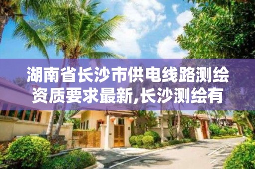 湖南省长沙市供电线路测绘资质要求最新,长沙测绘有限公司联系电话。