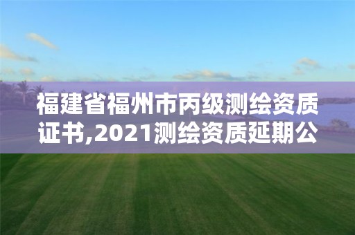 福建省福州市丙级测绘资质证书,2021测绘资质延期公告福建省