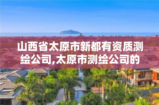 山西省太原市新都有资质测绘公司,太原市测绘公司的电话是多少