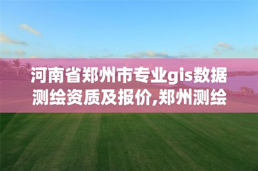 河南省郑州市专业gis数据测绘资质及报价,郑州测绘培训班。