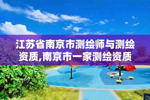 江苏省南京市测绘师与测绘资质,南京市一家测绘资质单位要使用