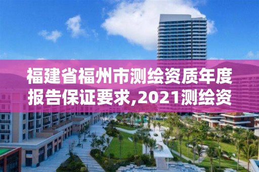 福建省福州市测绘资质年度报告保证要求,2021测绘资质延期公告福建省