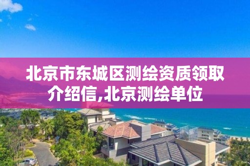 北京市东城区测绘资质领取介绍信,北京测绘单位