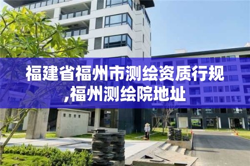 福建省福州市测绘资质行规,福州测绘院地址