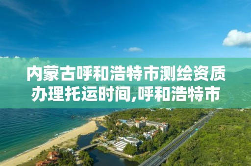 内蒙古呼和浩特市测绘资质办理托运时间,呼和浩特市测绘仪器店