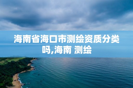 海南省海口市测绘资质分类吗,海南 测绘