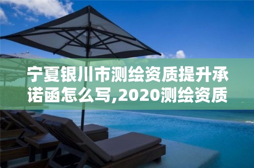 宁夏银川市测绘资质提升承诺函怎么写,2020测绘资质征求意见稿。