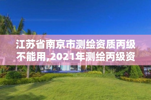 江苏省南京市测绘资质丙级不能用,2021年测绘丙级资质申报条件