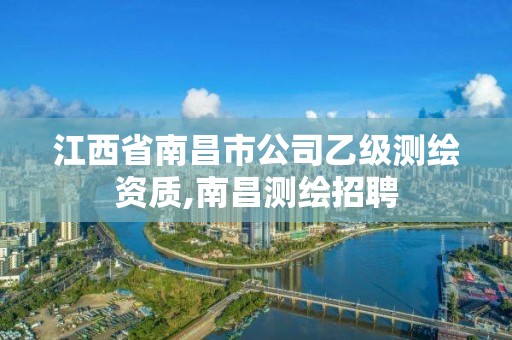 江西省南昌市公司乙级测绘资质,南昌测绘招聘