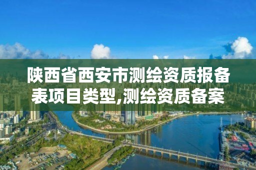 陕西省西安市测绘资质报备表项目类型,测绘资质备案管理。