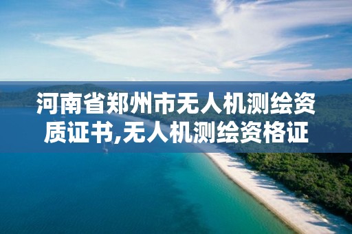 河南省郑州市无人机测绘资质证书,无人机测绘资格证。