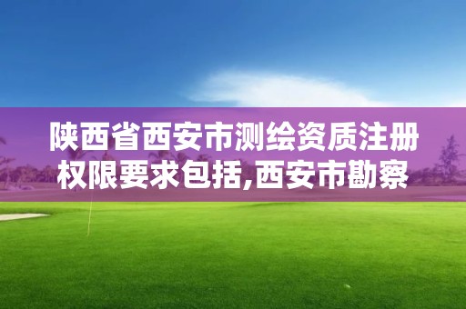 陕西省西安市测绘资质注册权限要求包括,西安市勘察测绘院资质等级。