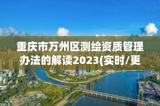 重庆市万州区测绘资质管理办法的解读2023(实时/更新中)