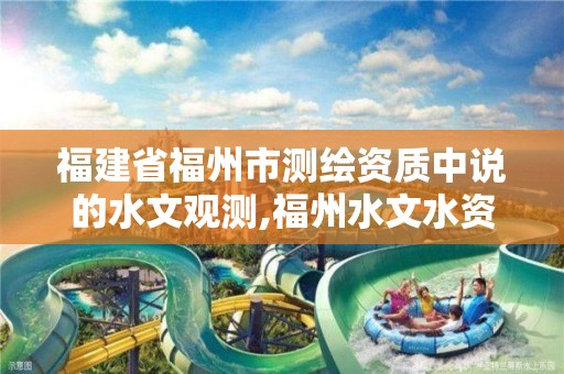 福建省福州市测绘资质中说的水文观测,福州水文水资源勘测局