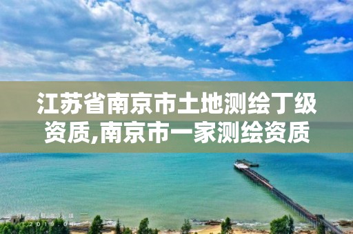 江苏省南京市土地测绘丁级资质,南京市一家测绘资质单位要使用