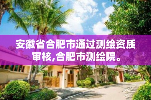 安徽省合肥市通过测绘资质审核,合肥市测绘院。