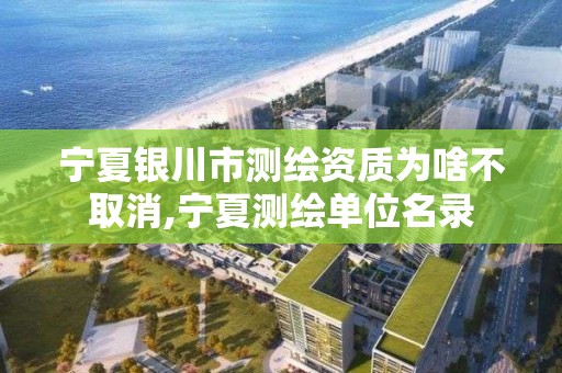 宁夏银川市测绘资质为啥不取消,宁夏测绘单位名录