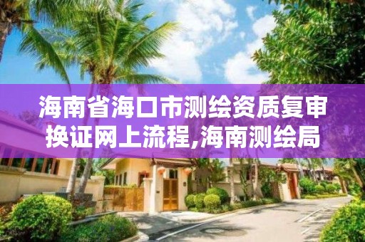 海南省海口市测绘资质复审换证网上流程,海南测绘局地址。