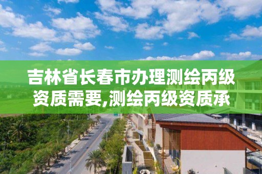 吉林省长春市办理测绘丙级资质需要,测绘丙级资质承接业务范围