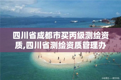 四川省成都市买丙级测绘资质,四川省测绘资质管理办法