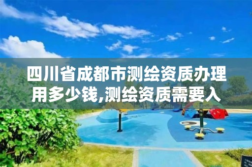 四川省成都市测绘资质办理用多少钱,测绘资质需要入川备案。