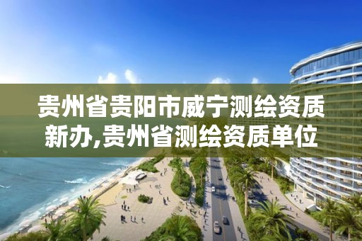 贵州省贵阳市威宁测绘资质新办,贵州省测绘资质单位