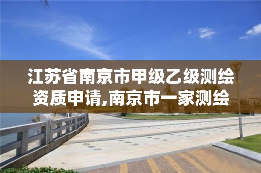 江苏省南京市甲级乙级测绘资质申请,南京市一家测绘资质单位要使用