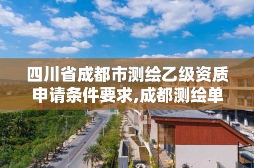 四川省成都市测绘乙级资质申请条件要求,成都测绘单位集中在哪些地方