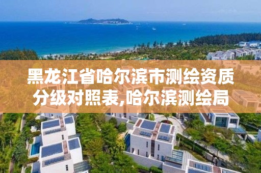 黑龙江省哈尔滨市测绘资质分级对照表,哈尔滨测绘局怎么样