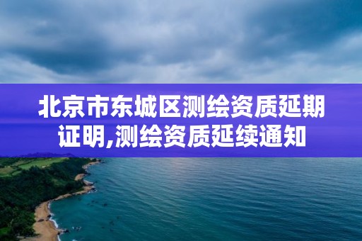 北京市东城区测绘资质延期证明,测绘资质延续通知