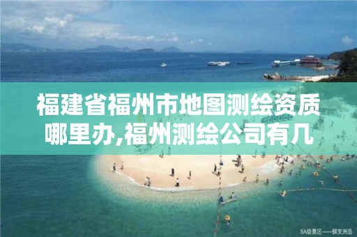 福建省福州市地图测绘资质哪里办,福州测绘公司有几家