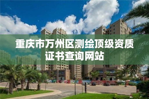 重庆市万州区测绘顶级资质证书查询网站