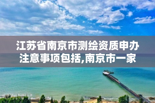 江苏省南京市测绘资质申办注意事项包括,南京市一家测绘资质单位要使用