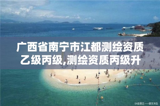 广西省南宁市江都测绘资质乙级丙级,测绘资质丙级升乙级条件