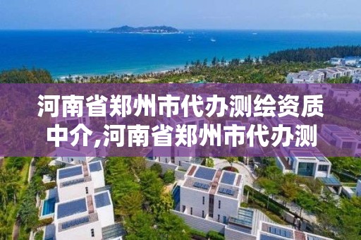 河南省郑州市代办测绘资质中介,河南省郑州市代办测绘资质中介公司