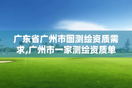 广东省广州市图测绘资质需求,广州市一家测绘资质单位