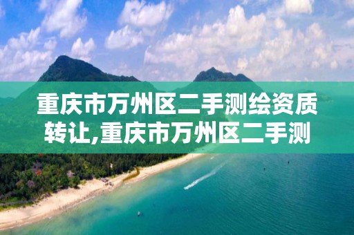 重庆市万州区二手测绘资质转让,重庆市万州区二手测绘资质转让公司