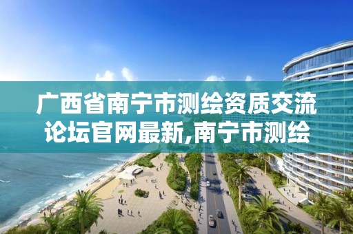 广西省南宁市测绘资质交流论坛官网最新,南宁市测绘院。