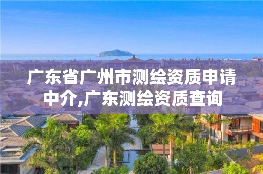 广东省广州市测绘资质申请中介,广东测绘资质查询