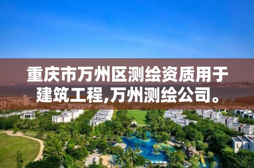 重庆市万州区测绘资质用于建筑工程,万州测绘公司。