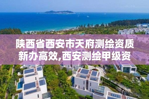 陕西省西安市天府测绘资质新办高效,西安测绘甲级资质的单位