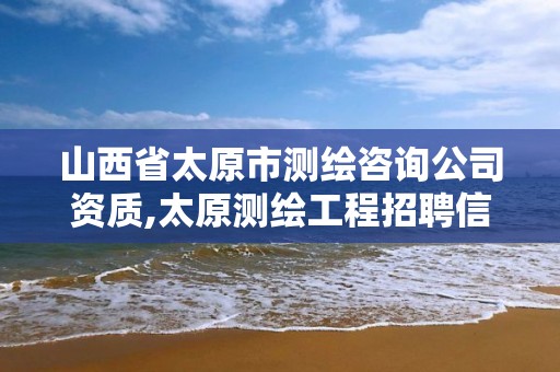 山西省太原市测绘咨询公司资质,太原测绘工程招聘信息