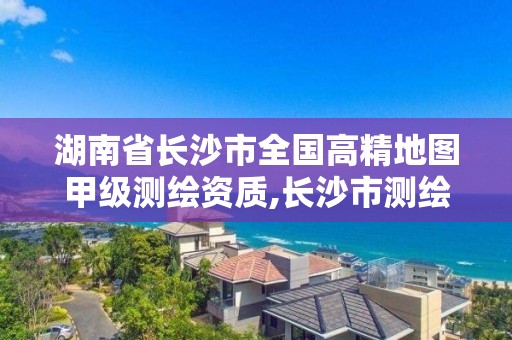 湖南省长沙市全国高精地图甲级测绘资质,长沙市测绘单位招聘。