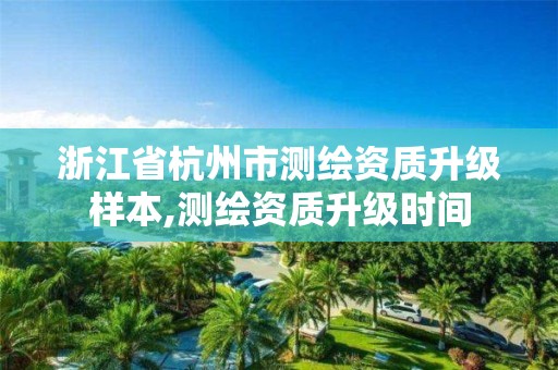 浙江省杭州市测绘资质升级样本,测绘资质升级时间