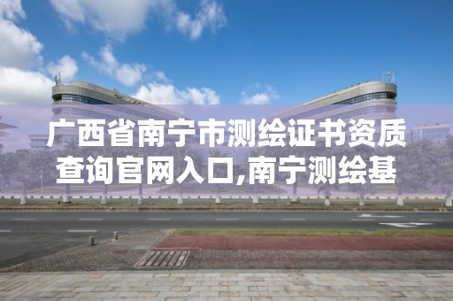 广西省南宁市测绘证书资质查询官网入口,南宁测绘基准服务平台。