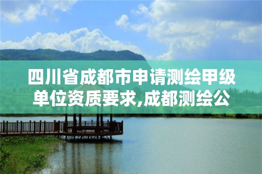 四川省成都市申请测绘甲级单位资质要求,成都测绘公司收费标准。