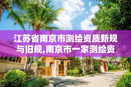 江苏省南京市测绘资质新规与旧规,南京市一家测绘资质单位要使用。