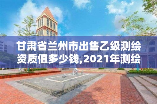 甘肃省兰州市出售乙级测绘资质值多少钱,2021年测绘乙级资质。