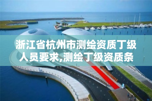 浙江省杭州市测绘资质丁级人员要求,测绘丁级资质条件